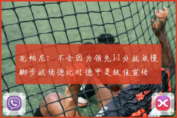孔帕尼：不会因为领先11分就放慢脚步这场德比对德甲是极佳宣传